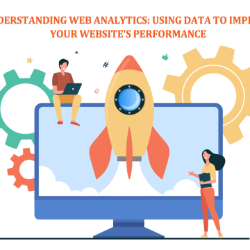   Understanding Web Analytics: Using Data to Improve Your Website’s Performance
